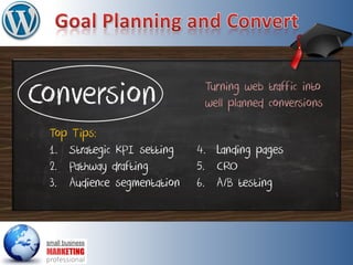 Conversion
Top Tips:
1. Strategic KPI setting
2. Pathway drafting
3. Audience segmentation
Turning web traffic into
well planned conversions
4. Landing pages
5. CRO
6. A/B testing
 