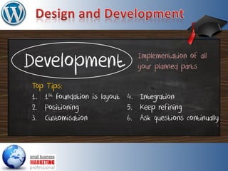 Development
Top Tips:
1. 1st foundation is layout
2. Positioning
3. Customisation
Implementation of all
your planned parts
4. Integration
5. Keep refining
6. Ask questions continually
 