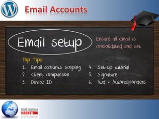 Email setup
Top Tips:
1. Email accounts scoping
2. Client comparison
3. Device ID
Ensure all email is
consolidated and set
4. Set-up tutorial
5. Signature
6. Fwd + Autoresponders
 