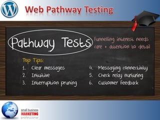 Pathway Tests
Top Tips:
1. Clear messages
2. Intuitive
3. Interruption pruning
Funnelling interest needs
care + attention to detail
4. Messaging connectivity
5. Check relay nurturing
6. Customer feedback
 
