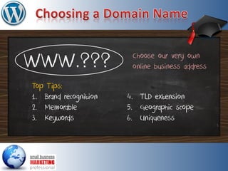 WWW.???
Top Tips:
1. Brand recognition
2. Memorable
3. Keywords
4. TLD extension
5. Geographic scope
6. Uniqueness
Choose our very own
online business address
 