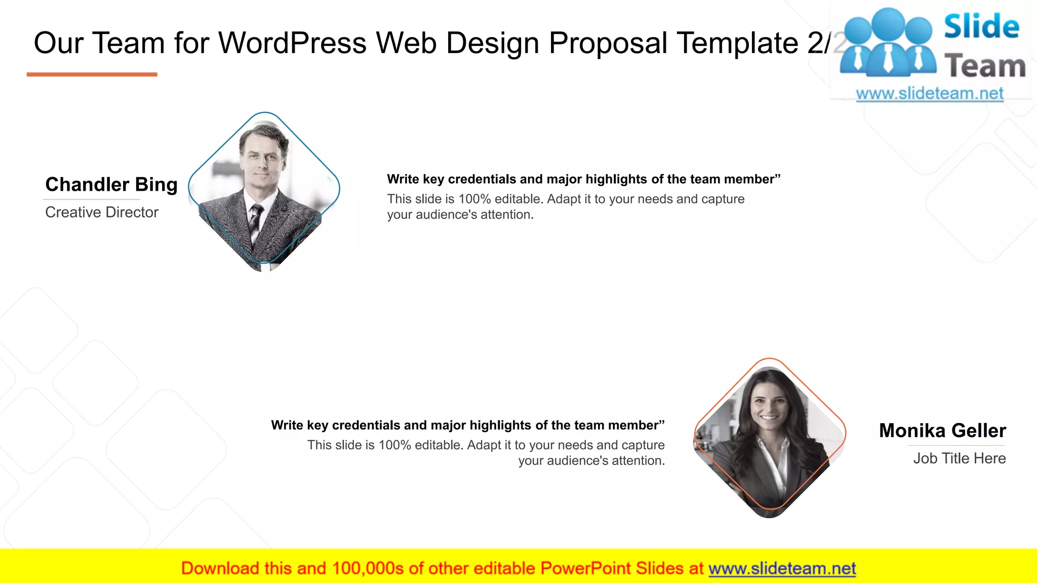 Our Team for WordPress Web Design Proposal Template 2/2
13
Chandler Bing
Creative Director
Monika Geller
Job Title Here
Write key credentials and major highlights of the team member”
This slide is 100% editable. Adapt it to your needs and capture
your audience's attention.
Write key credentials and major highlights of the team member”
This slide is 100% editable. Adapt it to your needs and capture
your audience's attention.
 