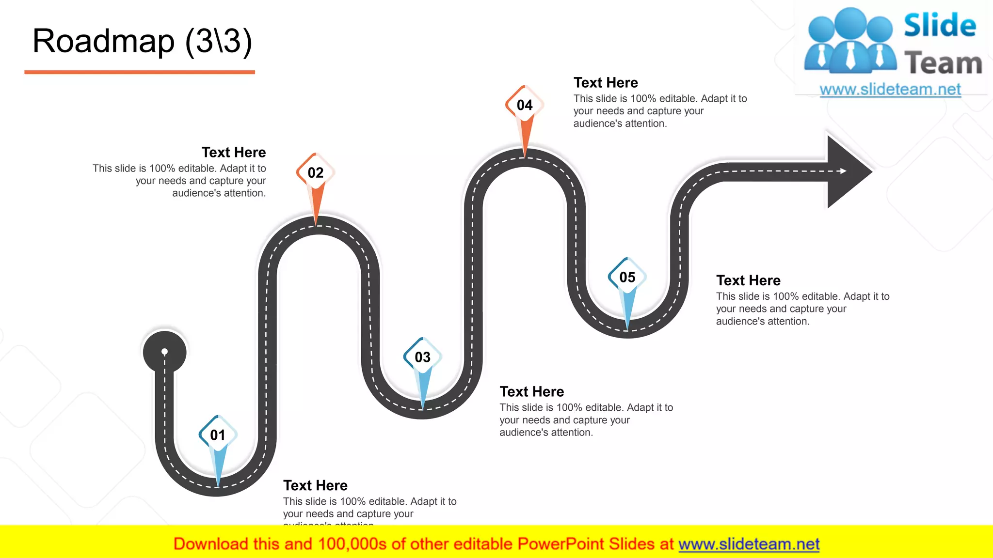 Roadmap (33)
24
Text Here
This slide is 100% editable. Adapt it to
your needs and capture your
audience's attention.
Text Here
This slide is 100% editable. Adapt it to
your needs and capture your
audience's attention.
Text Here
This slide is 100% editable. Adapt it to
your needs and capture your
audience's attention.
Text Here
This slide is 100% editable. Adapt it to
your needs and capture your
audience's attention.
Text Here
This slide is 100% editable. Adapt it to
your needs and capture your
audience's attention.
04
02
01
03
05
 