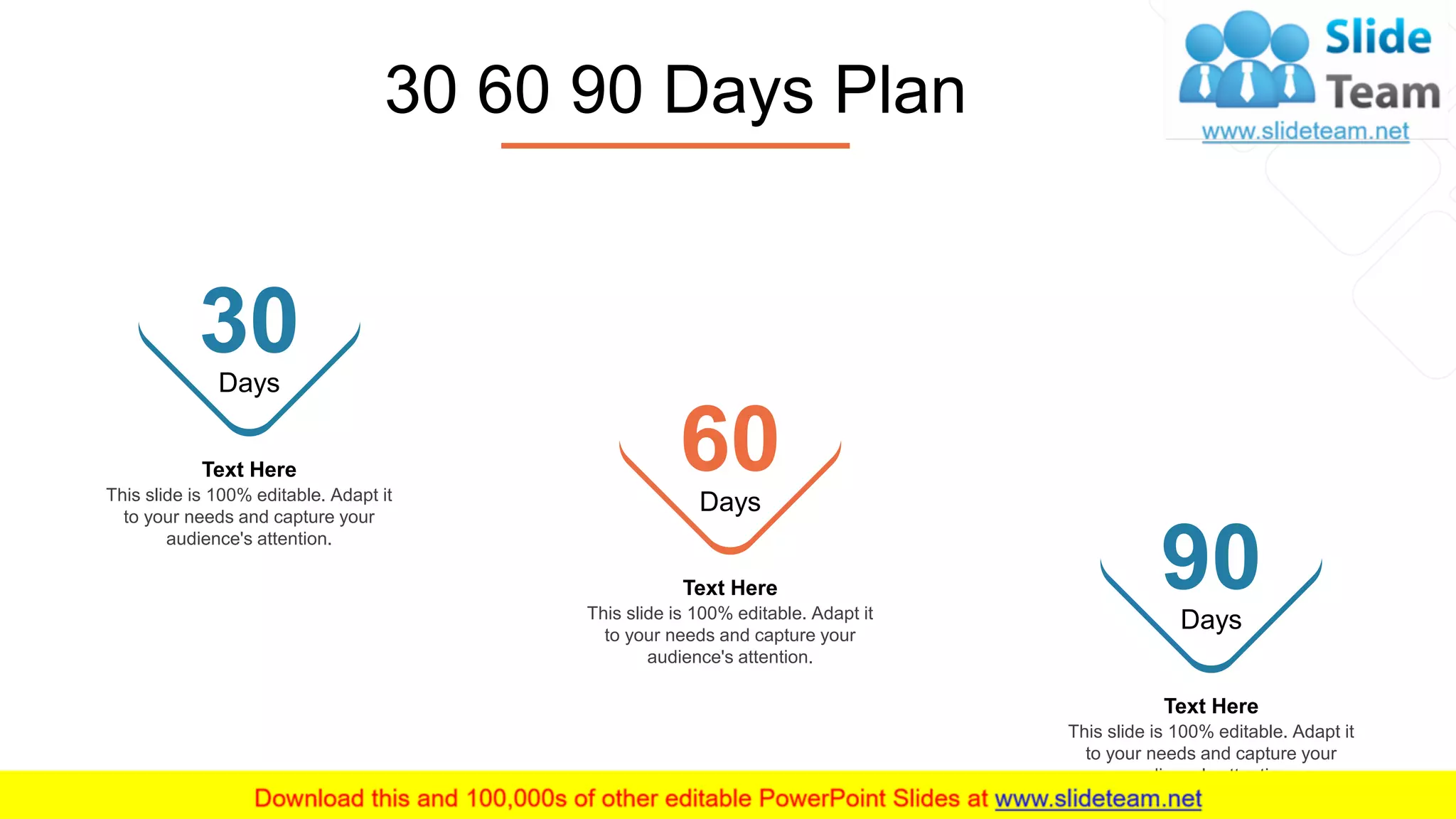 25
30 60 90 Days Plan
Text Here
This slide is 100% editable. Adapt it
to your needs and capture your
audience's attention.
30Days
Text Here
This slide is 100% editable. Adapt it
to your needs and capture your
audience's attention.
60Days
Text Here
This slide is 100% editable. Adapt it
to your needs and capture your
audience's attention.
90Days
 