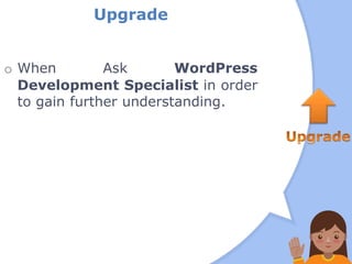 Upgrade
o When Ask WordPress
Development Specialist in order
to gain further understanding.
 