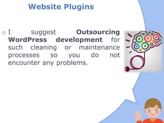 Website Plugins
o I suggest Outsourcing
WordPress development for
such cleaning or maintenance
processes so you do not
encounter any problems.
 