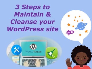 3 Steps to
Maintain &
Cleanse your
WordPress site
 