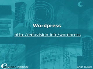 Wordpress
http://eduvision.info/wordpress




                             Arjan Burger
 