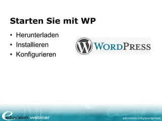 eduvision.de/wordpress
Starten Sie mit WP
• Herunterladen
• Installieren
• Konfigurieren
 