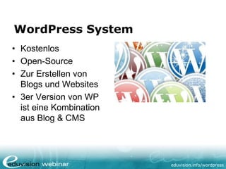 eduvision.de/wordpress
WordPress System
• Kostenlos
• Open-Source
• Zur Erstellen von
Blogs und Websites
• 3er Version von WP
ist eine Kombination
aus Blog & CMSs.jpg
 