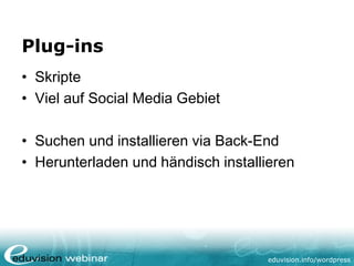eduvision.de/wordpress
Plug-ins
• Skripte
• Viel auf Social Media Gebiet
• Suchen und installieren via Back-End
• Herunterladen und händisch installieren
 