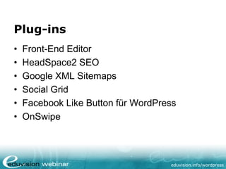 eduvision.de/wordpress
Plug-ins
• Front-End Editor
• HeadSpace2 SEO
• Google XML Sitemaps
• Social Grid
• Facebook Like Button für WordPress
• OnSwipe
 