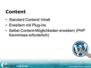 eduvision.de/wordpress
Content
• Standard Content/ Inhalt
• Erweitern mit Plug-ins
• Selbst Content-Möglichkeiten erweitern (PHP
Kenntnisse erforderlich)
 