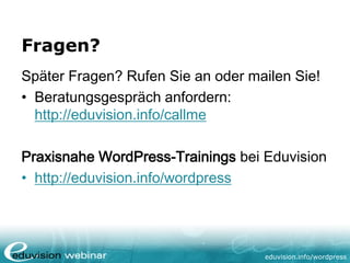 eduvision.de/wordpress
Fragen?
Später Fragen? Rufen Sie an oder mailen Sie!
• Beratungsgespräch anfordern:
http://eduvision.de/callme
Praxisnahe WordPress-Trainings bei
Eduvision
• http://eduvision.de/wordpress
 
