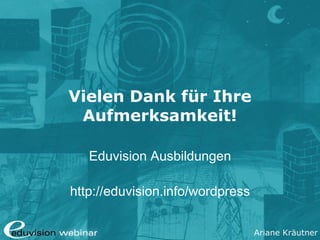 Ariane Kräutner
Vielen Dank für Ihre
Aufmerksamkeit!
Eduvision Ausbildungen
http://eduvision.de/wordpress
 
