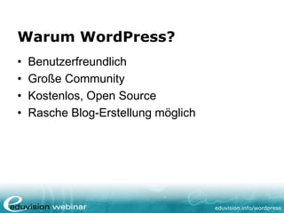 eduvision.de/wordpress
Warum WordPress?
• Benutzerfreundlich
• Große Community
• Kostenlos, Open Source
• Rasche Blog-Erstellung möglich
 