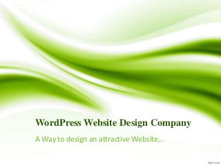 WordPress Website Design Company
A Way to design an attractive Website…
 