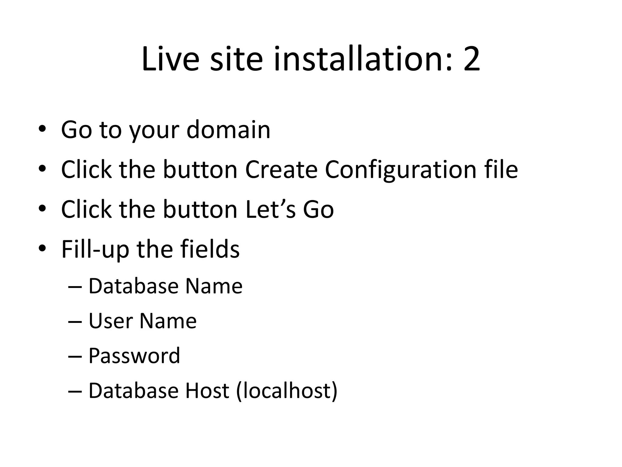 Live site installation: 2
•   Go to your domain
•   Click the button Create Configuration file
•   Click the button Let’s Go
•   Fill-up the fields
    – Database Name
    – User Name
    – Password
    – Database Host (localhost)
 