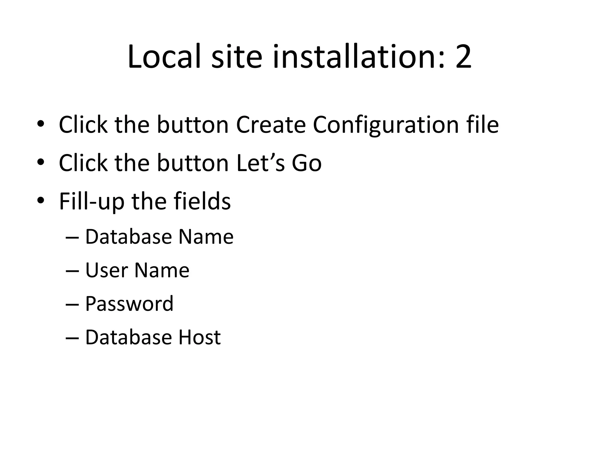 Local site installation: 2
• Click the button Create Configuration file
• Click the button Let’s Go
• Fill-up the fields
  – Database Name
  – User Name
  – Password
  – Database Host
 
