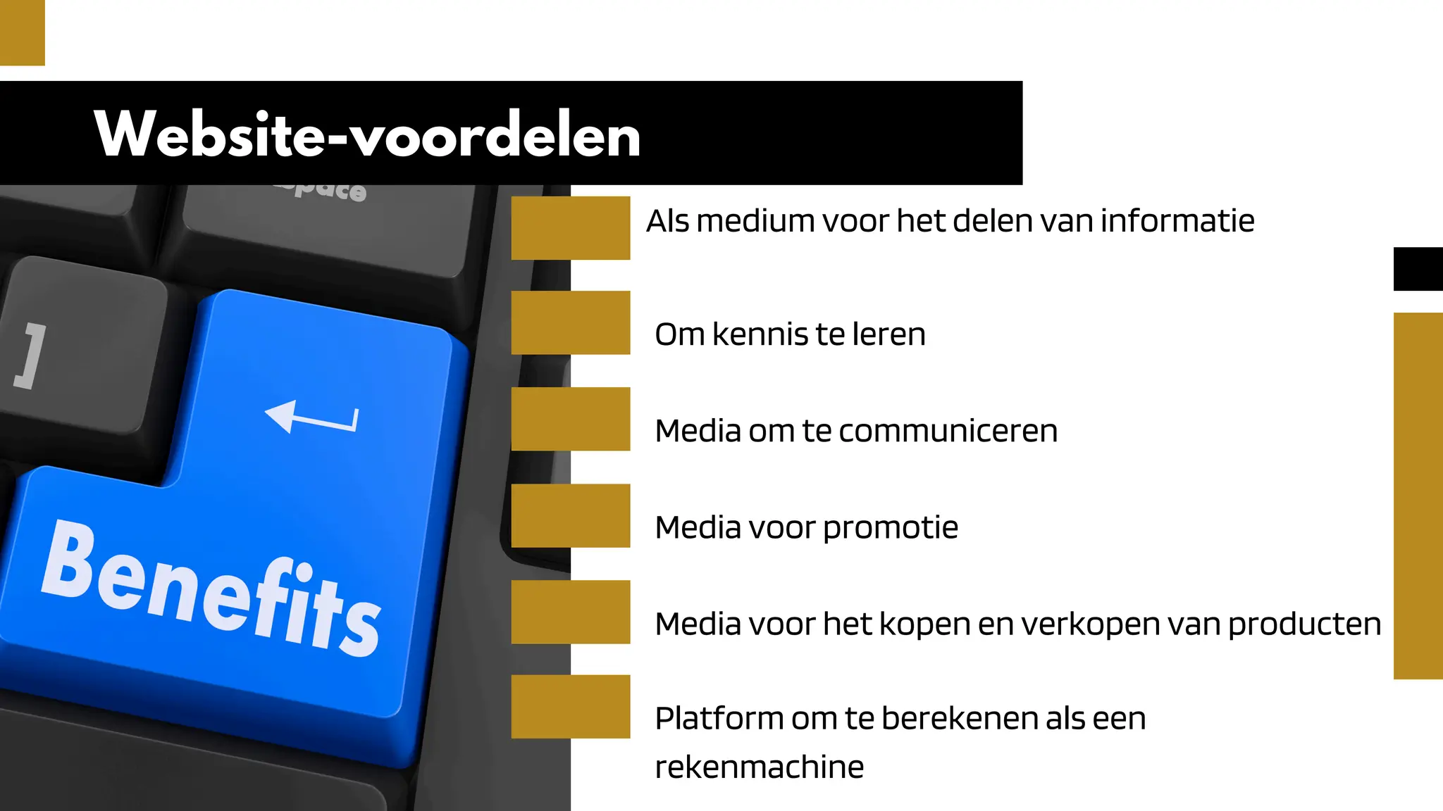 Website-voordelen
Om kennis te leren
Media om te communiceren
Media voor promotie
Media voor het kopen en verkopen van producten
Als medium voor het delen van informatie
Platform om te berekenen als een
rekenmachine
 