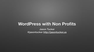WordPress with Non Proﬁts
Jason Tucker
@jasontucker http://jasontucker.us
 