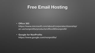 Free Email Hosting
• Oﬃce 365 
https://www.microsoft.com/about/corporatecitizenship/
en-us/nonproﬁts/products/ofﬁce365nonproﬁt/
• Google for NonProﬁts 
https://www.google.com/nonproﬁts/
 