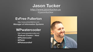 Jason Tucker
EvFree Fullerton
http://www.evfreefullerton.com 
Manager of Information Systems
WPwatercooler
http://www.wpwatercooler.com 
Podcast Creator / Host
• WPwatercooler
• WPblab
• WPshowandtell
http://www.jasontucker.us
@jasontucker
 