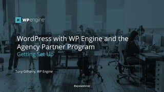 #wpewebinar
WordPress with WP Engine and the
Agency Partner Program
Getting Set Up
#wpewebinar
Tony Gilharry, WP Engine
 