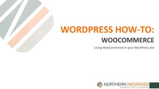 WORDPRESS HOW-TO:
Using WooCommerce in your WordPress site
WOOCOMMERCE
 