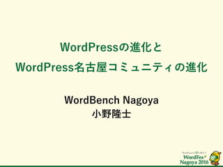 WordPressの進化と
WordPress名古屋コミュニティの進化
WordBench Nagoya
小野隆士
 