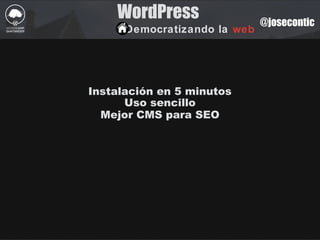 WordPress
Democratizando la web
@josecontic
Instalación en 5 minutos
Uso sencillo
Mejor CMS para SEO
 