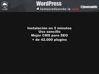 WordPress
Democratizando la web
@josecontic
Instalación en 5 minutos
Uso sencillo
Mejor CMS para SEO
+ de 42.000 plugins
 