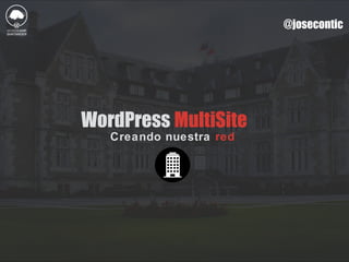 @josecontic
WordPress MultiSite
Creando nuestra red
 