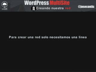 @josecontic
Para crear una red solo necesitamos una línea
WordPressMultiSite
Creando nuestra red
 