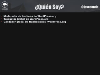¿Quién Soy? @josecontic
‣ Moderador de los foros de WordPress.org
‣ Traductor Global de WordPress.org
‣ Validador global de traducciones WordPress.org
 
