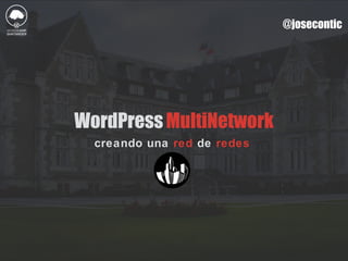 @josecontic
WordPressMultiNetwork
creando una red de redes
 