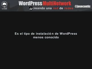 @josecontic
WordPressMultiNetwork
creando una red de redes
Es el tipo de instalació n de WordPress
menos conocido
 
