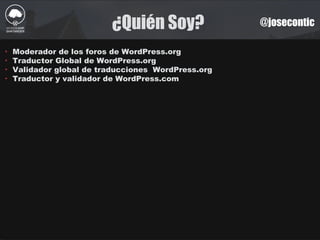¿Quién Soy? @josecontic
‣ Moderador de los foros de WordPress.org
‣ Traductor Global de WordPress.org
‣ Validador global de traducciones WordPress.org
‣ Traductor y validador de WordPress.com
 