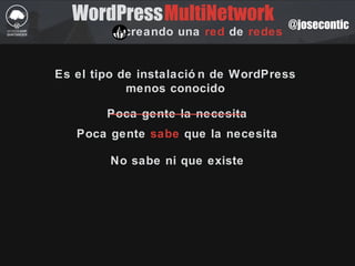 @josecontic
WordPress
creando una red de redes
Es el tipo de instalació n de WordPress
menos conocido
Poca gente la necesita
Poca gente sabe que la necesita
No sabe ni que existe
MultiNetwork
 