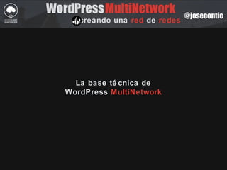 @josecontic
WordPress
creando una red de redes
La base té cnica de
WordPress MultiNetwork
MultiNetwork
 