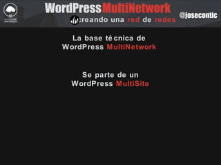 @josecontic
WordPress
creando una red de redes
La base té cnica de
WordPress MultiNetwork
MultiNetwork
Se parte de un
WordPress MultiSite
 