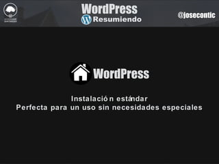 @josecontic
WordPress
Instalació n estándar
Perfecta para un uso sin necesidades especiales
WordPress
Resumiendo
 