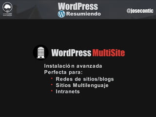 @josecontic
WordPress
Resumiendo
WordPress
Instalació n avanzada
Perfecta para:
MultiSite
• Redes de sitios/blogs
• Sitios Multilenguaje
• Intranets
 