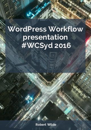 WordPress Workflow
presentation
#WCSyd 2016
Robert Wilde
 