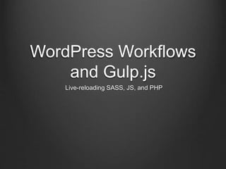 WordPress Workflows
and Gulp.js
Live-reloading SASS, JS, and PHP
 