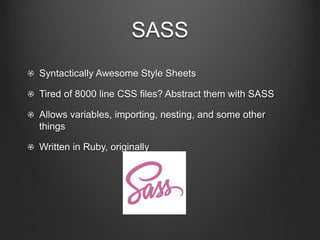 SASS
Syntactically Awesome Style Sheets
Tired of 8000 line CSS files? Abstract them with SASS
Allows variables, importing,...