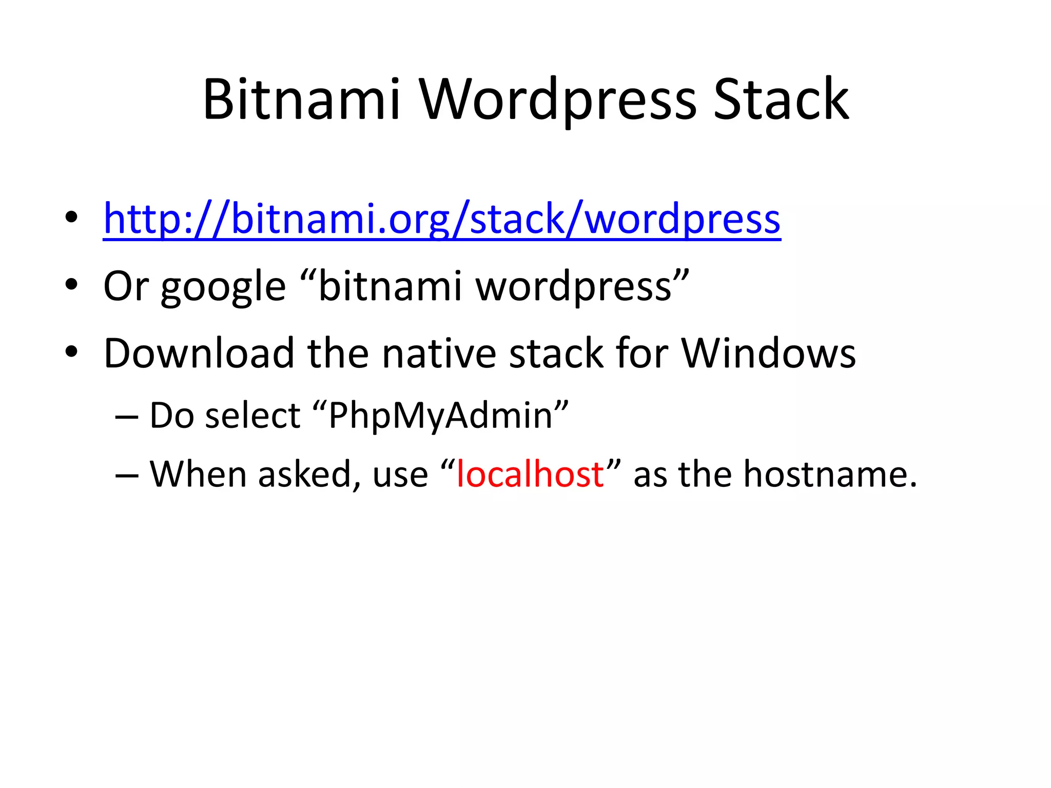 BitnamiWordpress Stackhttp://bitnami.org/stack/wordpressOr google “bitnamiwordpress”Download the native stack for WindowsDo select “PhpMyAdmin”When asked, use “localhost” as the hostname.