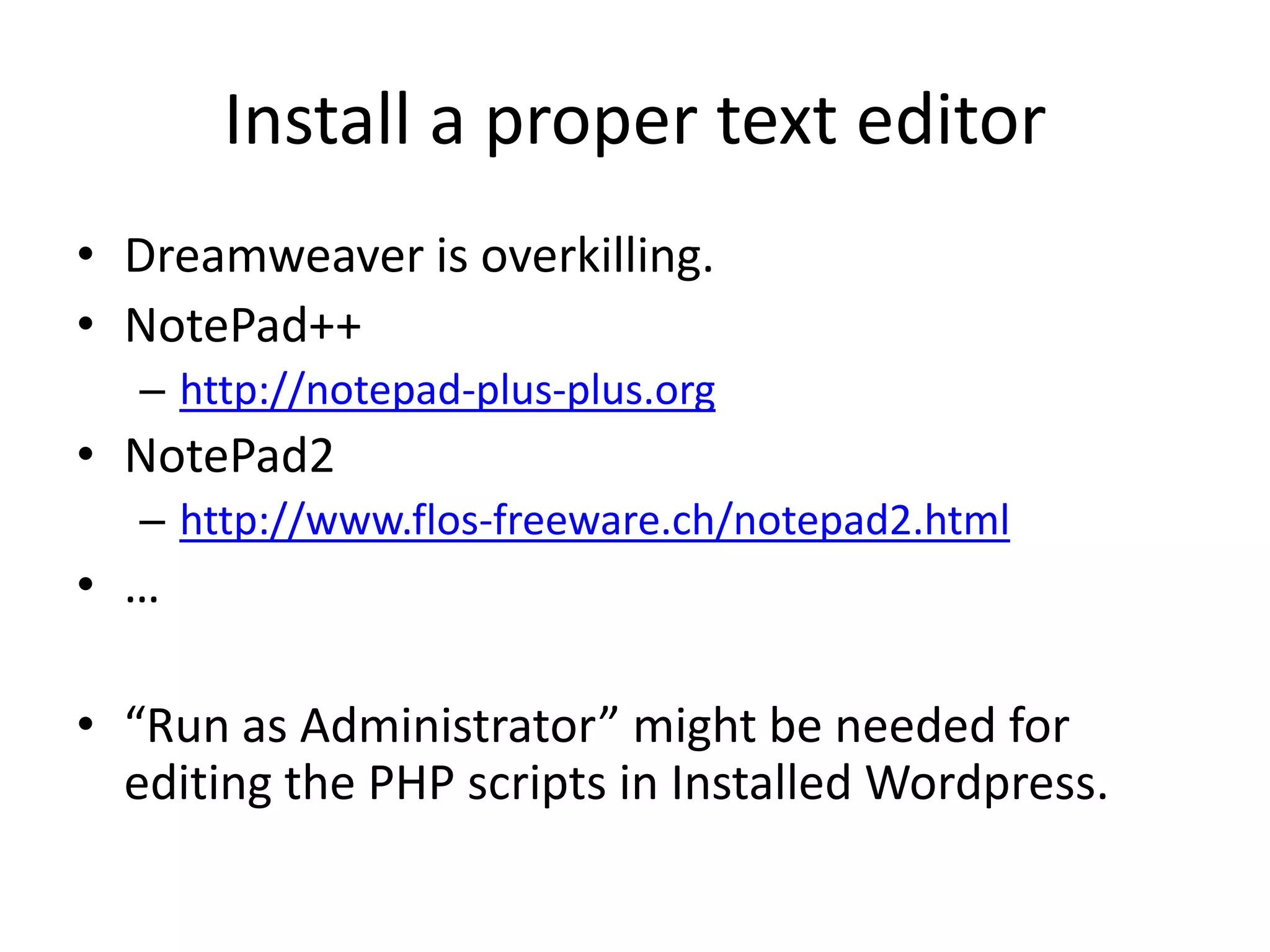 Install a proper text editorDreamweaver is overkilling.NotePad++http://notepad-plus-plus.orgNotePad2http://www.flos-freeware.ch/notepad2.html…“Run as Administrator” might be needed for editing the PHP scripts in Installed Wordpress.