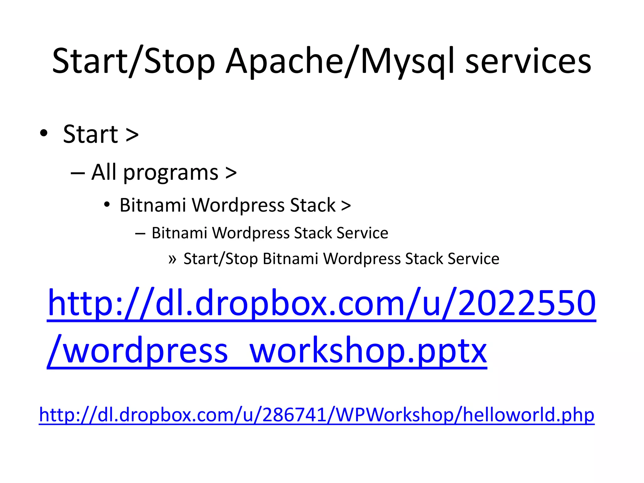 Start/Stop Apache/Mysql servicesStart > All programs > BitnamiWordpress Stack >BitnamiWordpress Stack ServiceStart/Stop BitnamiWordpress Stack Servicehttp://dl.dropbox.com/u/2022550/wordpress_workshop.pptxhttp://dl.dropbox.com/u/286741/WPWorkshop/helloworld.php