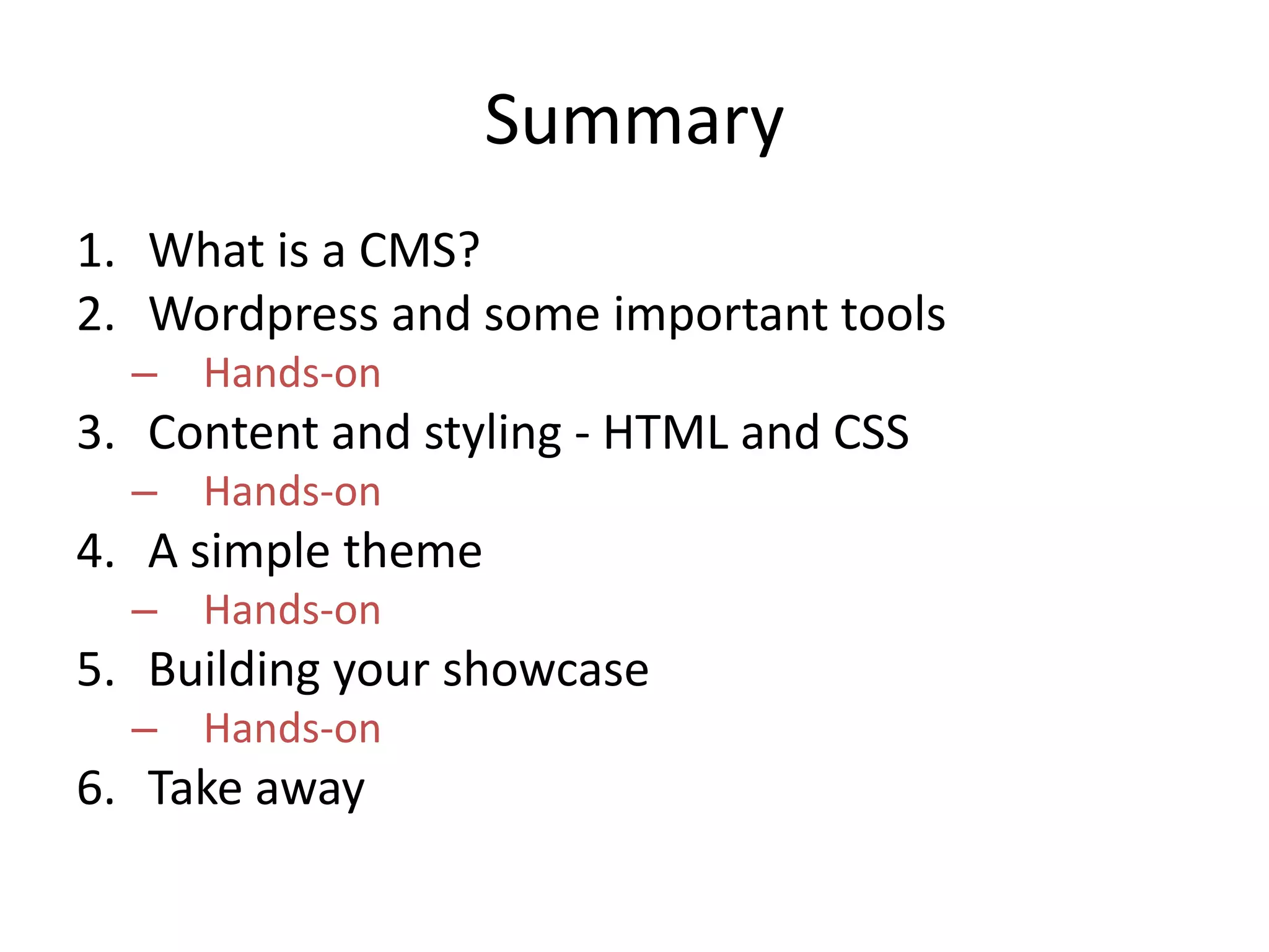 SummaryWhat is a CMS?Wordpress and some important toolsHands-onContent and styling - HTML and CSSHands-onA simple themeHands-onBuilding your showcaseHands-onTake away